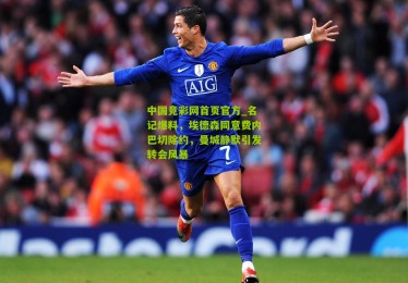 中国竞彩网首页官方_名记爆料，埃德森同意费内巴切除约，曼城静默引发转会风暴