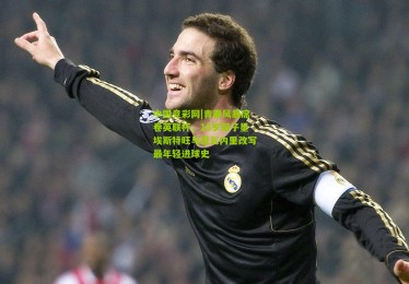 中国竞彩网|青春风暴席卷英联杯，18岁双子星埃斯特旺与恩瓦内里改写最年轻进球史