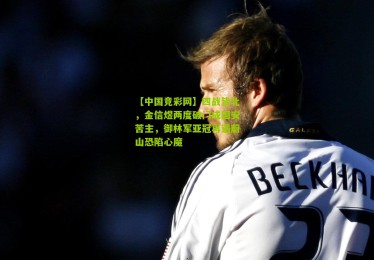 【中国竞彩网】四战皆北，金信煜两度破门成国安苦主，御林军亚冠再遇蔚山恐陷心魔