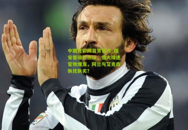 中国竞彩网首页官方_国安晋级引热议，恒大球迷官微爆发，阿兰与艾克森孰优孰劣？