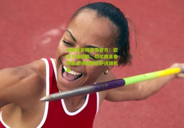 中国竞彩网首页官方：欧冠八强前瞻，切尔西青春风暴主场硬撼巴萨进球机器