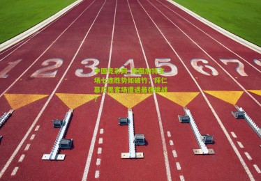 中国竞彩网_斯图加特主场七连胜势如破竹，拜仁慕尼黑客场遭遇最强挑战？