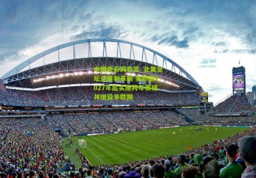 中国竞彩网首页_北美足坛迎赛制革新 美职联2027年起实施跨年赛程并增设冬歇期