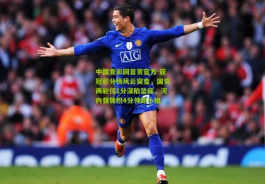 中国竞彩网首页官方-亚冠积分榜风云突变，国安两轮仅1分深陷垫底，河内强势积4分领跑小组