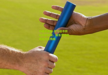 中国竞彩网-苏宁超市转会风暴来袭，新东家面临艰难收拾残局