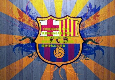 【中国竞彩网】ESPN预测明日NBA焦点对决，热火胜率逼近77%占据绝对优势，独行侠挑战艰巨仅余23%机会