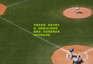 中国竞彩网：安菲尔德之夜，利物浦1比4惨败埃因霍温，大批球迷提前离场抗议球队表现