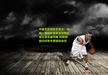 中国竞彩网首页官方：唏嘘！昔日欧青赛金球得主竟沦落无赛可踢 阿斯顿维拉权衡冬窗提前退货