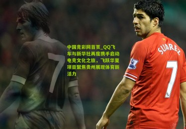 中国竞彩网首页_QQ飞车与新华社再度携手启动电竞文化之旅，飞跃华夏项目聚焦贵州展现体育新活力