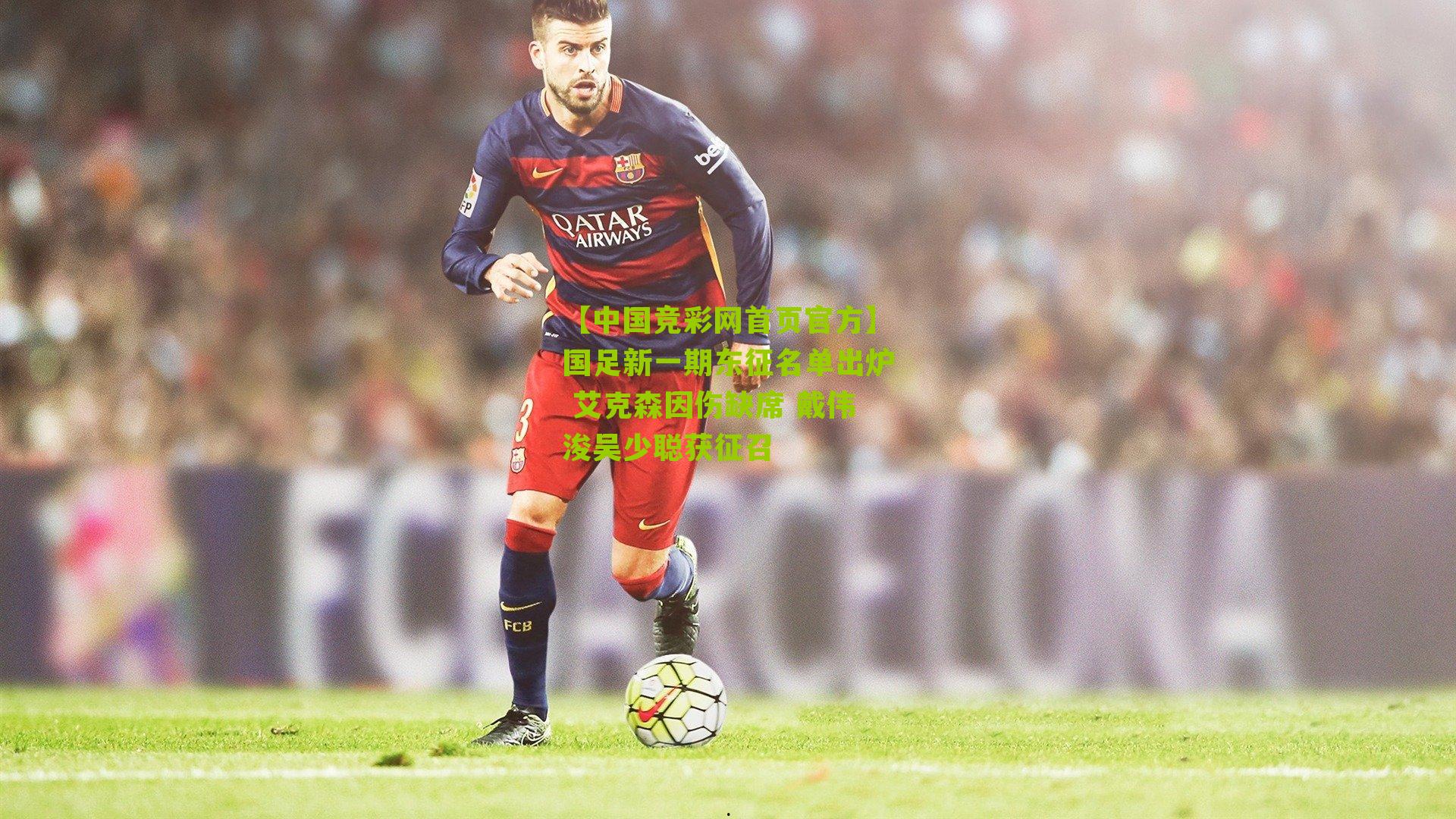 国足新一期东征名单出炉 艾克森因伤缺席 戴伟浚吴少聪获征召