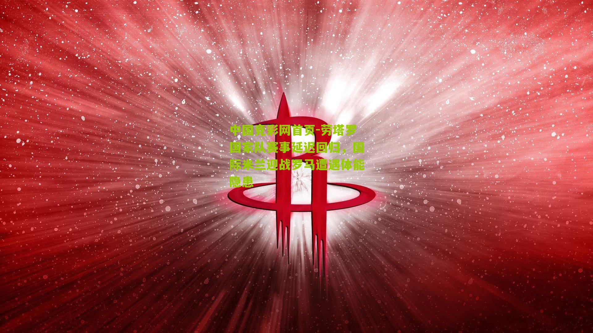 劳塔罗国家队赛事延迟回归，国际米兰迎战罗马遭遇体能隐患