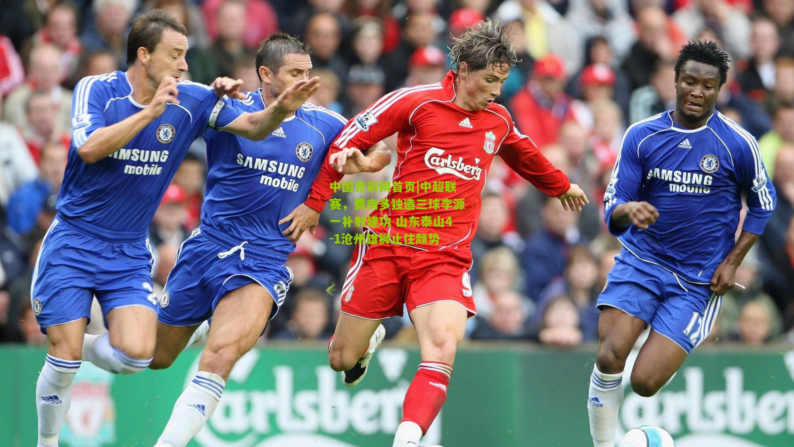 中超联赛，费南多独造三球李源一补射建功 山东泰山4-1沧州雄狮止住颓势