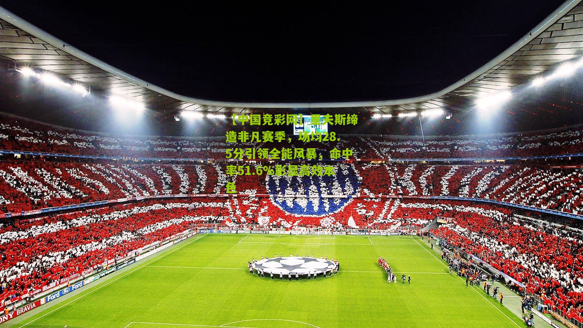 里夫斯缔造非凡赛季,场均28.5分引领全能风暴,命中率51.6%彰显高效本色