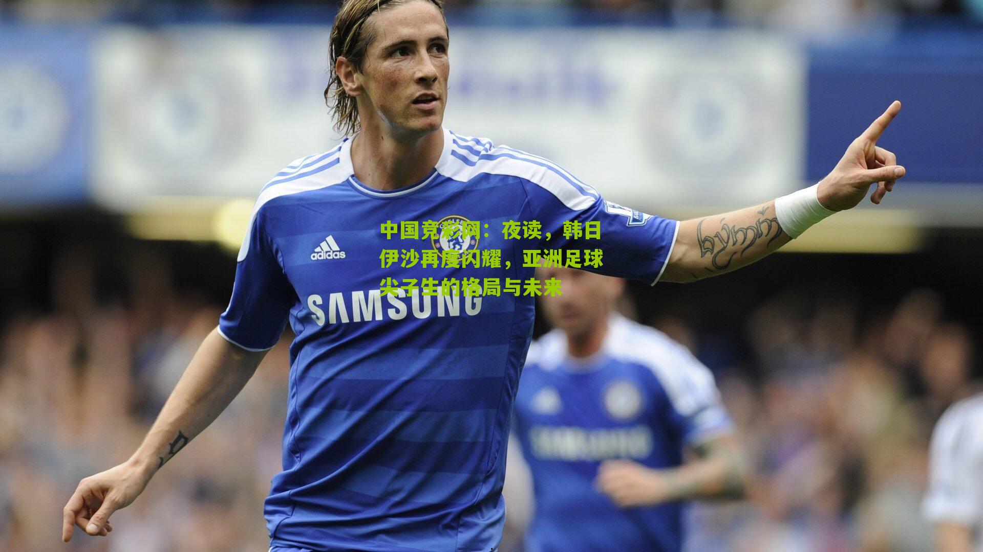 夜读,韩日伊沙再度闪耀,亚洲足球尖子生的格局与未来