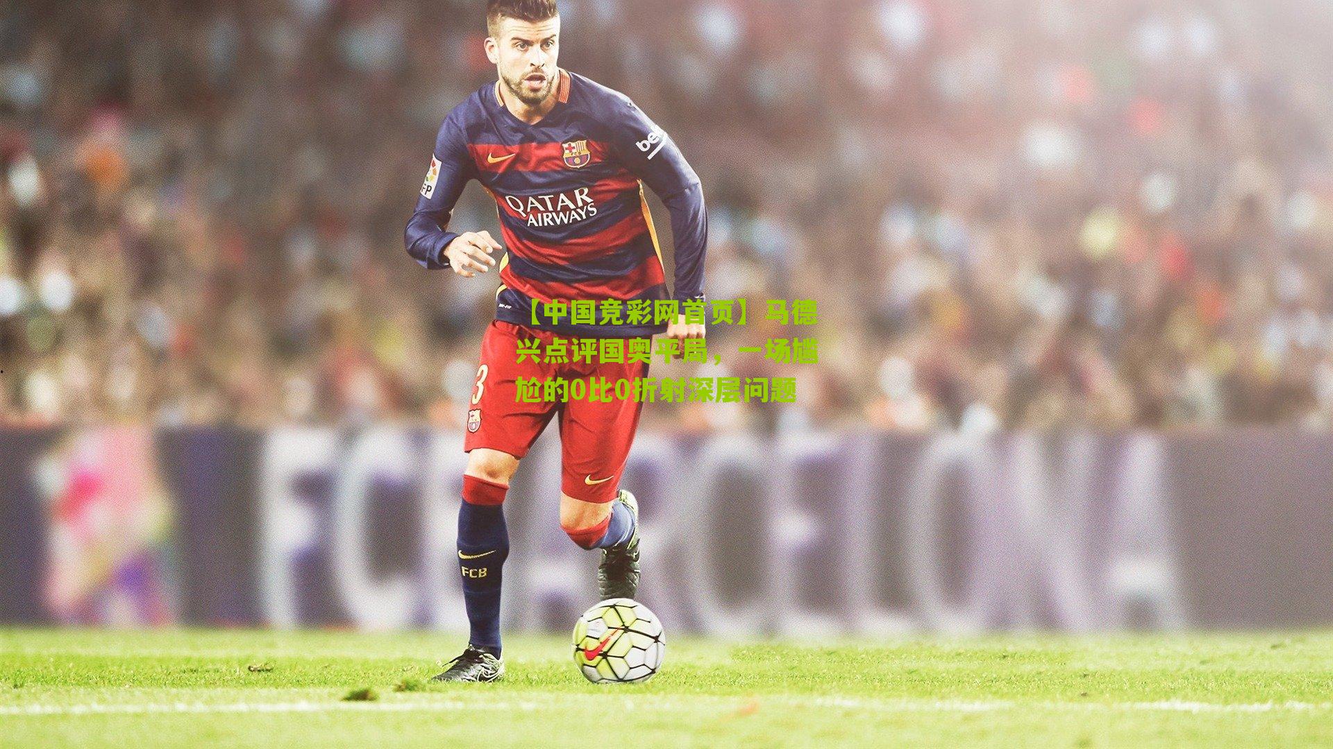 马德兴点评国奥平局，一场尴尬的0比0折射深层问题