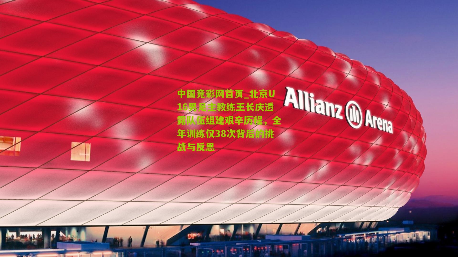 北京U16男足主教练王长庆透露队伍组建艰辛历程,全年训练仅38次背后的挑战与反思