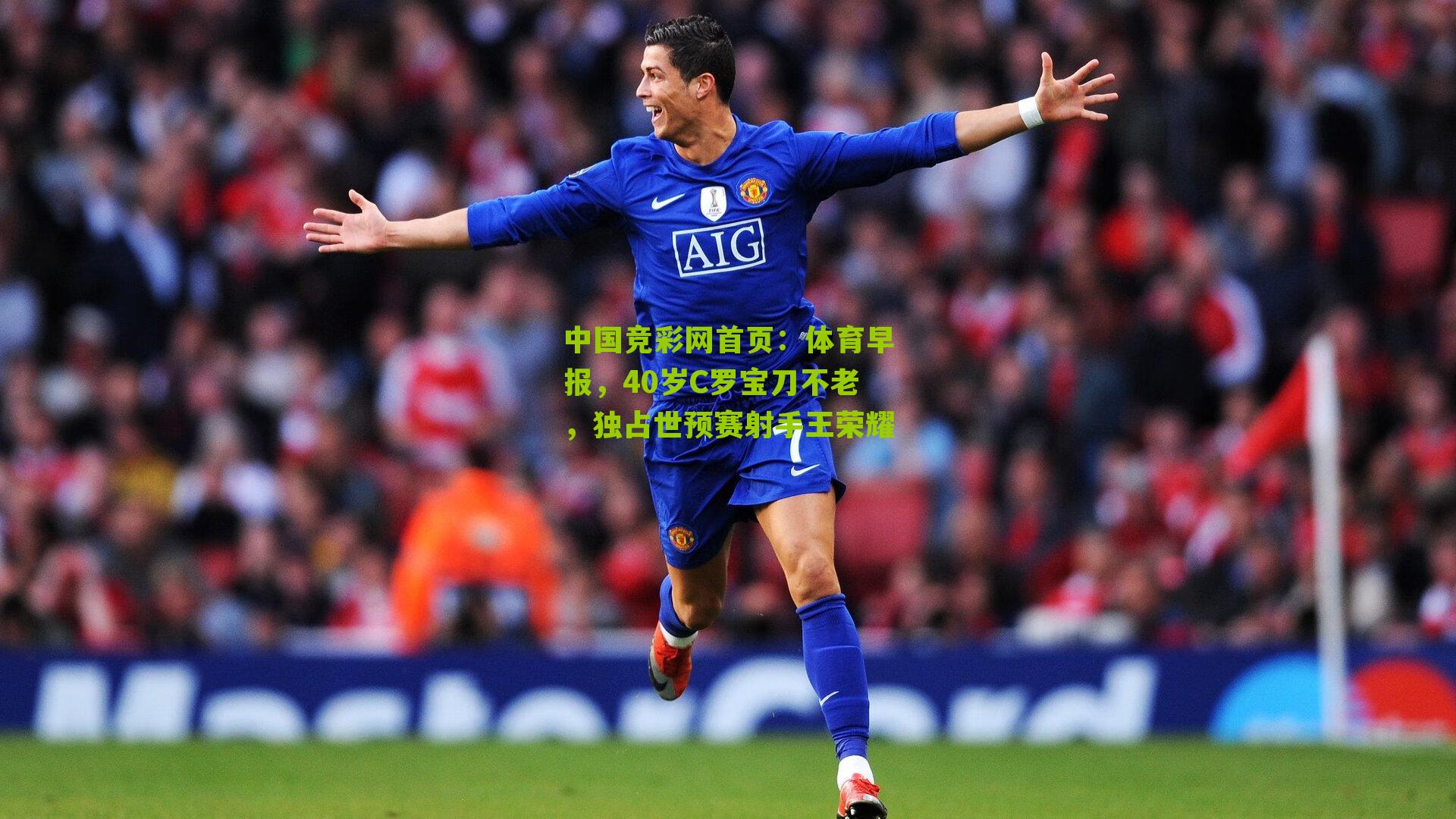 体育早报，40岁C罗宝刀不老，独占世预赛射手王荣耀