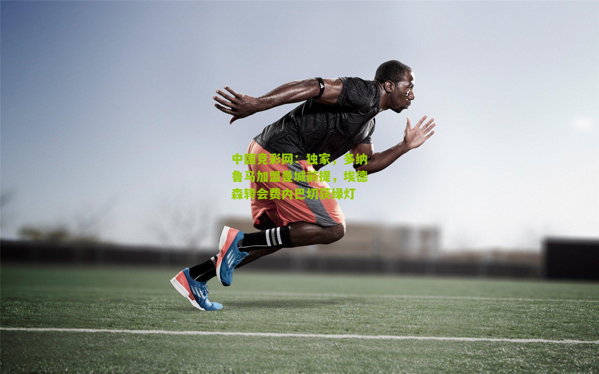 独家,多纳鲁马加盟曼城前提,埃德森转会费内巴切获绿灯