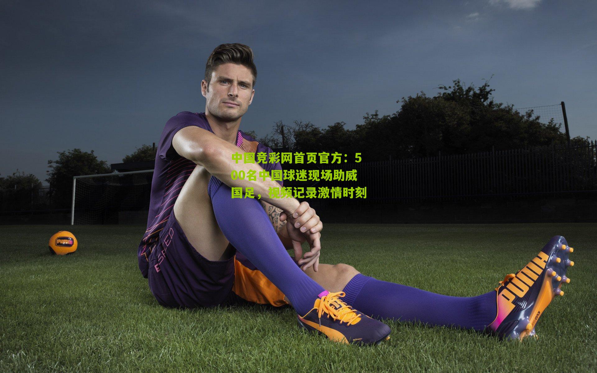 500名中国球迷现场助威国足，视频记录激情时刻