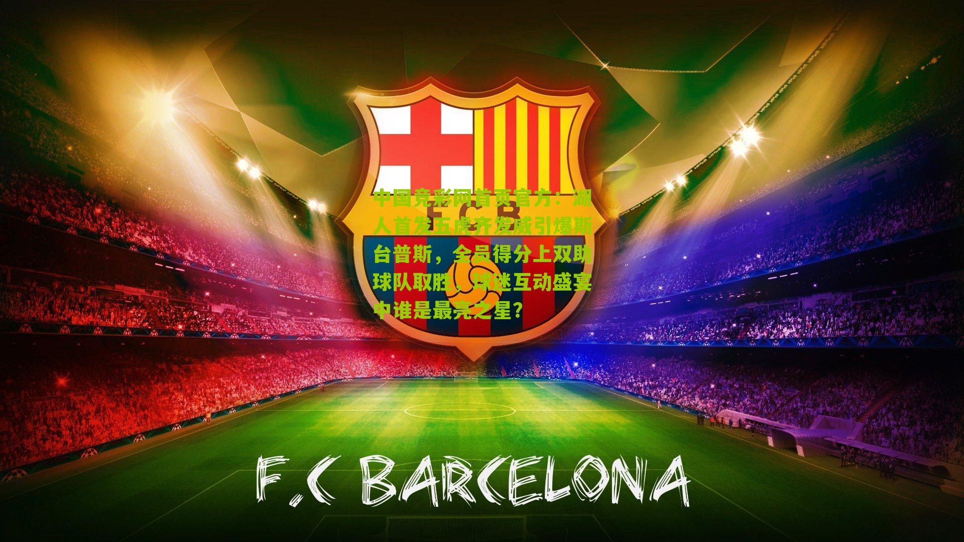 湖人首发五虎齐发威引爆斯台普斯,全员得分上双助球队取胜,球迷互动盛宴中谁是最亮之星?